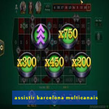 assistir barcelona multicanais